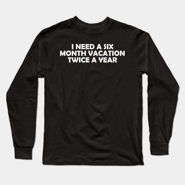 I NEED A SIX MONTH VACATION TWICE A YEAR Long Sleeve T-Shirt by Rotten Prints